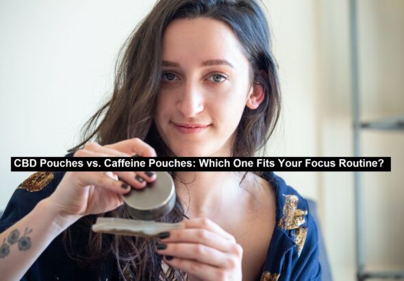 CBD Pouches vs. Caffeine Pouches